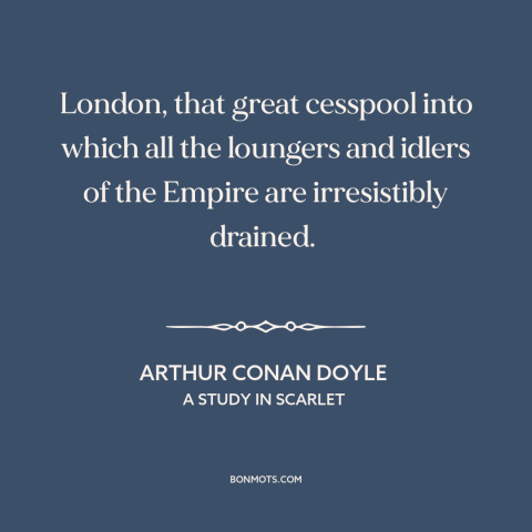 A quote by Arthur Conan Doyle about london: “London, that great cesspool into which all the loungers and idlers of the…”