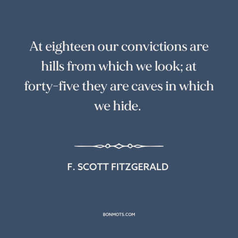 A quote by F. Scott Fitzgerald about stages of life: “At eighteen our convictions are hills from which we look; at…”