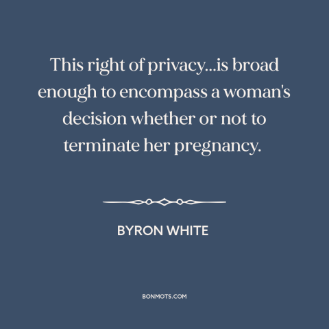 A quote by Harry A. Blackmun about abortion: “This right of privacy...is broad enough to encompass a woman's decision…”