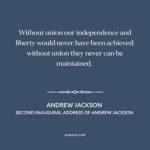 A quote by Andrew Jackson about American government: “Without union our independence and liberty would never have…”