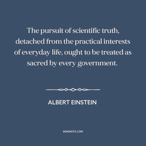 A quote by Albert Einstein about science and politics: “The pursuit of scientific truth, detached from the practical…”