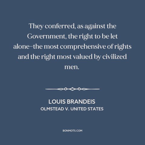 A quote by Louis Brandeis about right to privacy: “They conferred, as against the Government, the right to be…”