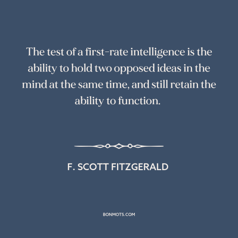 A quote by F. Scott Fitzgerald about intelligence: “The test of a first-rate intelligence is the ability to hold two…”