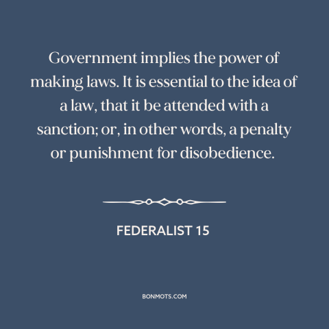 A quote by Alexander Hamilton about legal theory: “Government implies the power of making laws. It is essential to the idea…”