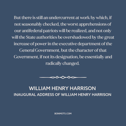 A quote by William Henry Harrison about excessive federal power: “But there is still an undercurrent at work by…”