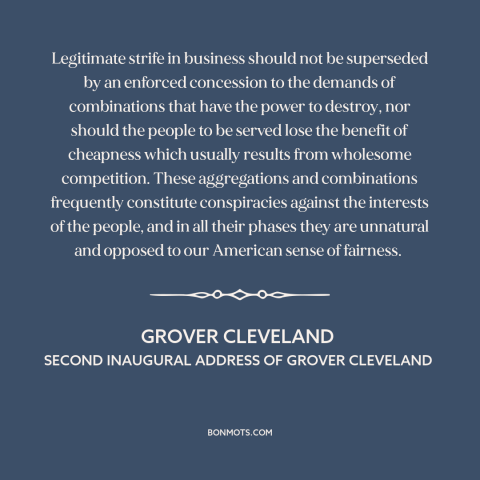 A quote by Grover Cleveland about monopoly: “Legitimate strife in business should not be superseded by an enforced…”