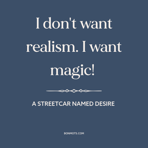 A quote from A Streetcar Named Desire about magic: “I don't want realism. I want magic!”