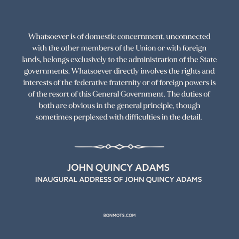 A quote by John Quincy Adams about federalism: “Whatsoever is of domestic concernment, unconnected with the other members…”