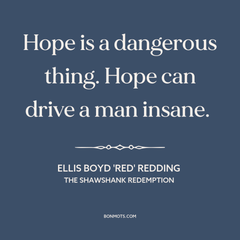 A quote from The Shawshank Redemption about hope: “Hope is a dangerous thing. Hope can drive a man insane.”