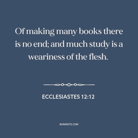 A quote from The Bible about information overload: “Of making many books there is no end; and much study is a weariness…”