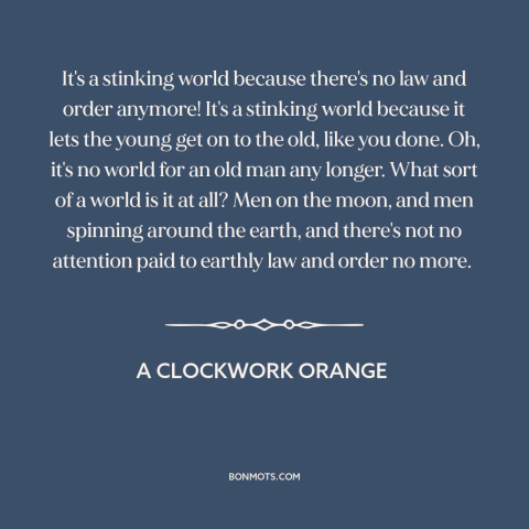 A quote from A Clockwork Orange about law and order: “It's a stinking world because there's no law and order…”