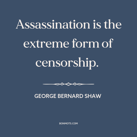 A quote by George Bernard Shaw about assassination: “Assassination is the extreme form of censorship.”