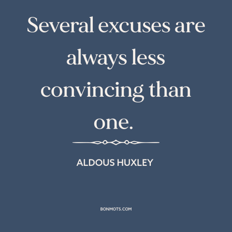 A quote by Aldous Huxley about excuses: “Several excuses are always less convincing than one.”