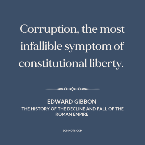 A quote by Edward Gibbon about political corruption: “Corruption, the most infallible symptom of constitutional liberty.”