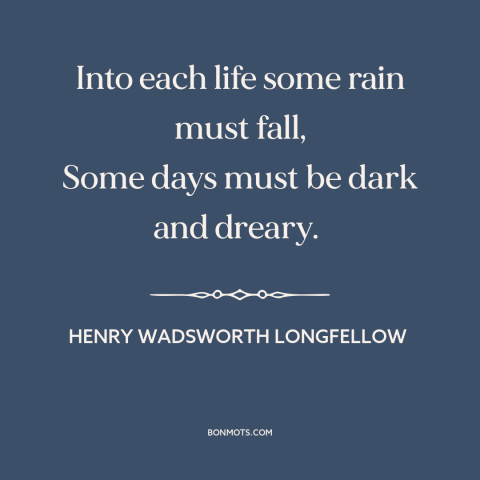 A quote by Henry Wadsworth Longfellow about yin and yang: “Into each life some rain must fall, Some days must be dark…”