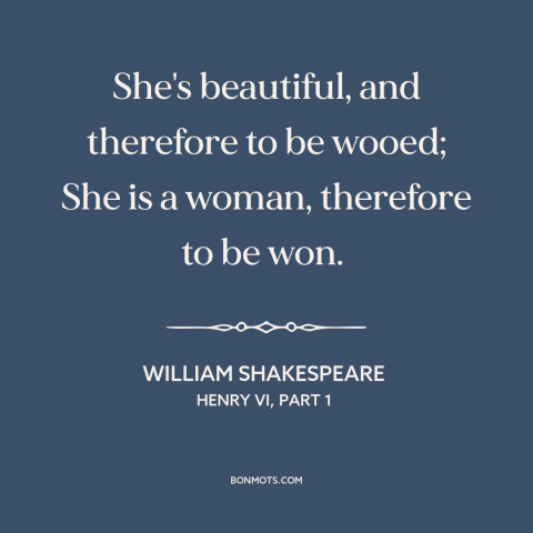 A quote by William Shakespeare about pursuing women: “She's beautiful, and therefore to be wooed; She is a woman, therefore…”