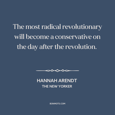 A quote by Hannah Arendt about revolutionaries: “The most radical revolutionary will become a conservative on the…”