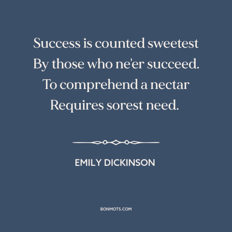 A quote by Emily Dickinson about success: “Success is counted sweetest By those who ne'er succeed. To comprehend a…”