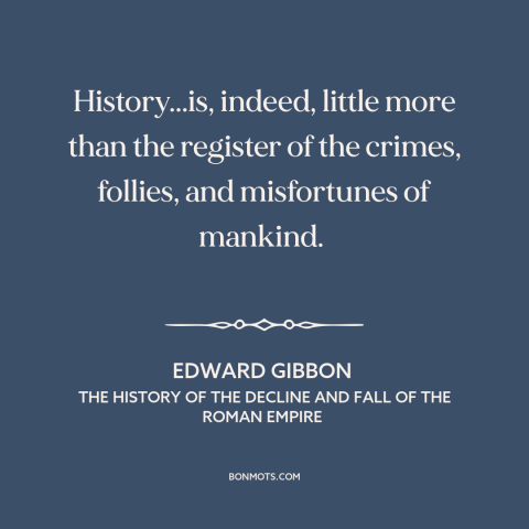 A quote by Edward Gibbon about nature of history: “History...is, indeed, little more than the register of the…”