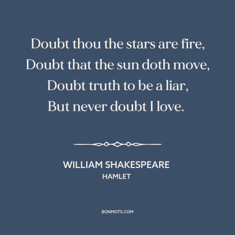 A quote by William Shakespeare about love: “Doubt thou the stars are fire, Doubt that the sun doth move, Doubt truth…”