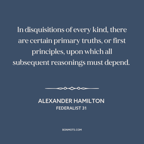 A quote by Alexander Hamilton about first principles: “In disquisitions of every kind, there are certain primary…”