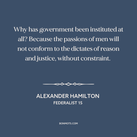 A quote by Alexander Hamilton about political theory: “Why has government been instituted at all? Because the passions of…”