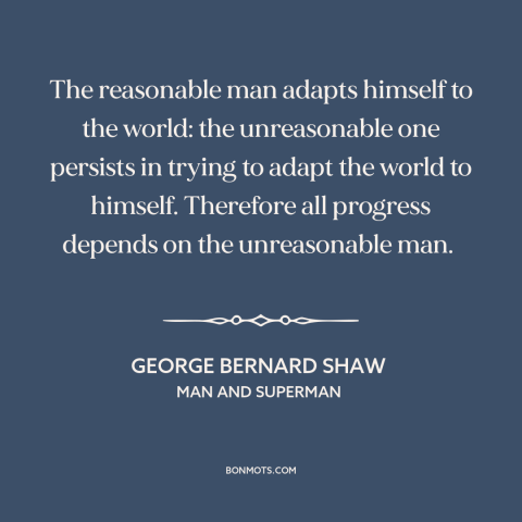 A quote by George Bernard Shaw about nature of progress: “The reasonable man adapts himself to the world: the…”