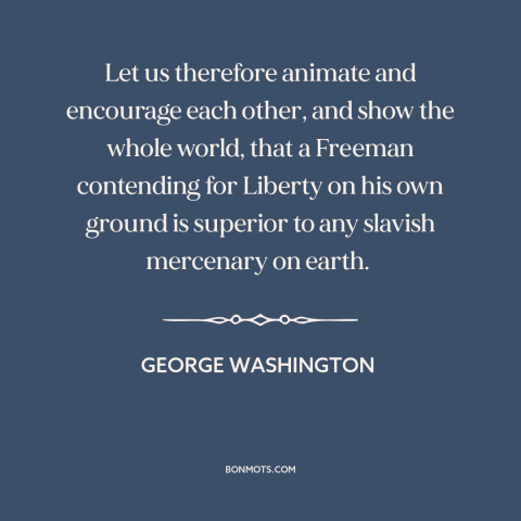 A quote by George Washington about the American revolution: “Let us therefore animate and encourage each other, and show…”