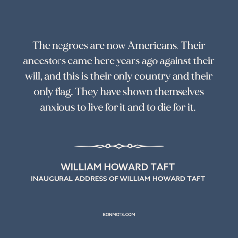 A quote by William Howard Taft about black americans: “The negroes are now Americans. Their ancestors came here years…”