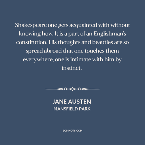 A quote by Jane Austen about shakespeare: “Shakespeare one gets acquainted with without knowing how. It is a part of an…”