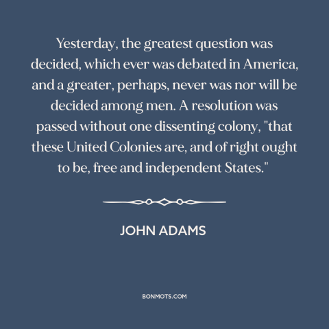 A quote by John Adams about declaration of independence: “Yesterday, the greatest question was decided, which ever was…”