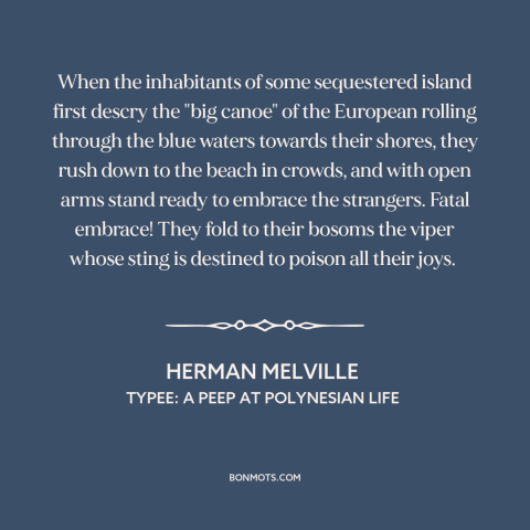 A quote by Herman Melville about european imperialism: “When the inhabitants of some sequestered island first descry the…”