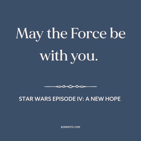 A quote from Star Wars Episode IV: A New Hope about the force: “May the Force be with you.”