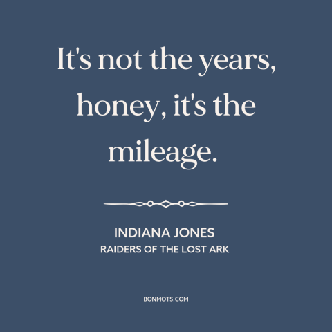 A quote from Raiders of the Lost Ark about hard living: “It's not the years, honey, it's the mileage.”