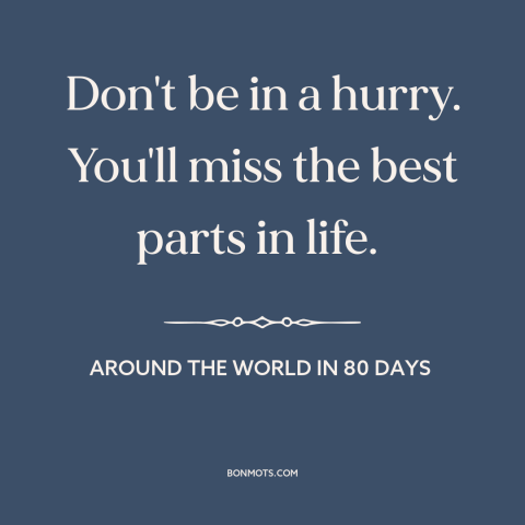 A quote from Around the World in 80 Days about slowing down: “Don't be in a hurry. You'll miss the best parts in life.”