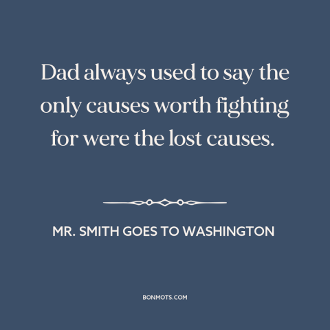 A quote from Mr. Smith Goes to Washington about fighting for justice: “Dad always used to say the only causes worth…”