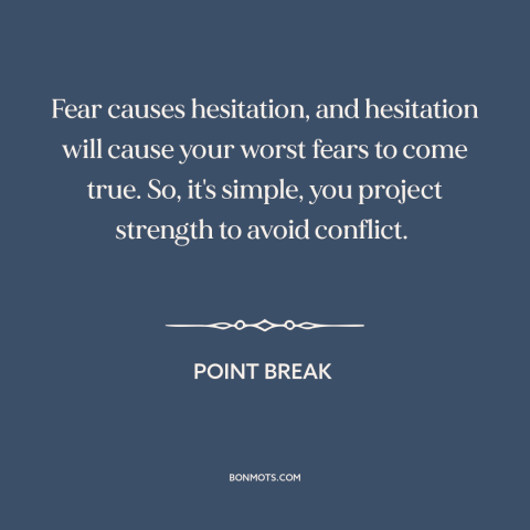 A quote from Point Break about freezing in fear: “Fear causes hesitation, and hesitation will cause your worst fears…”