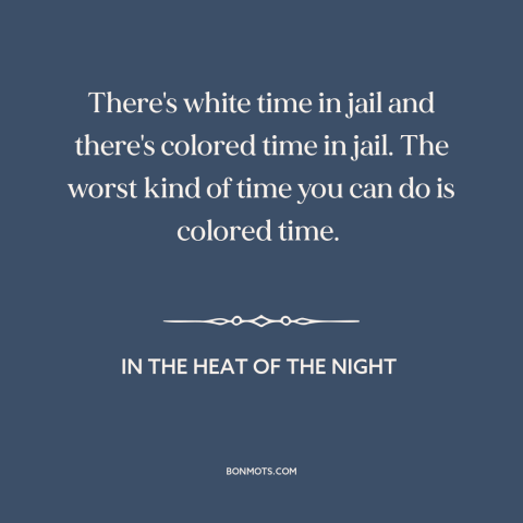 A quote from In the Heat of the Night about prison: “There's white time in jail and there's colored time in jail. The…”