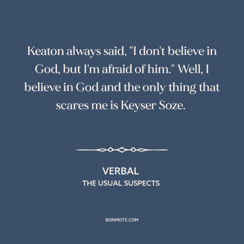 A quote from The Usual Suspects about the boogeyman: “Keaton always said, "I don't believe in God, but I'm afraid of…”