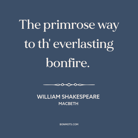 A quote by William Shakespeare about attraction of sin: “The primrose way to th' everlasting bonfire.”