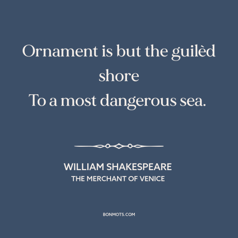 A quote by William Shakespeare about looks are deceiving: “Ornament is but the guilèd shore To a most dangerous sea.”