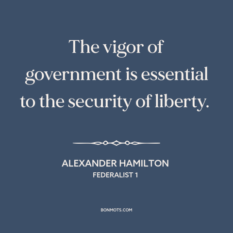 A quote by Alexander Hamilton about political theory: “The vigor of government is essential to the security of liberty.”