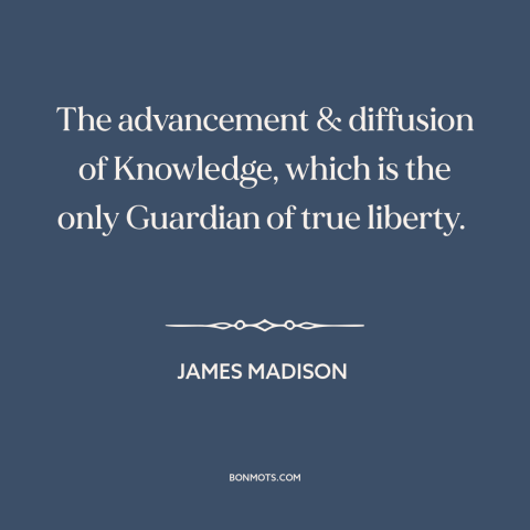 A quote by James Madison about education: “The advancement & diffusion of Knowledge, which is the only Guardian of true…”