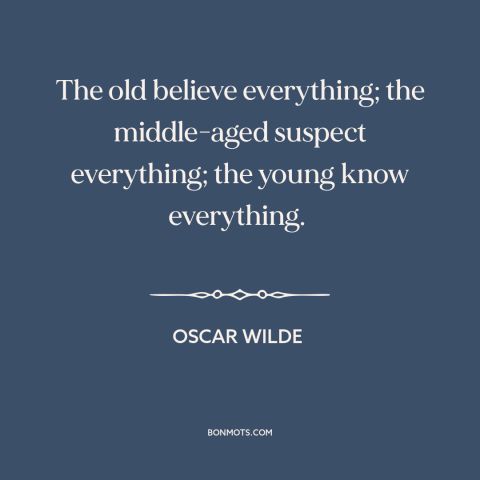 A quote by Oscar Wilde about stages of life: “The old believe everything; the middle-aged suspect everything; the young…”