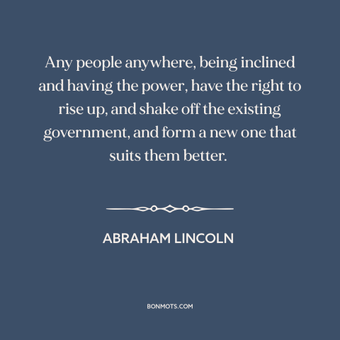 A quote by Abraham Lincoln about revolution: “Any people anywhere, being inclined and having the power, have the right to…”