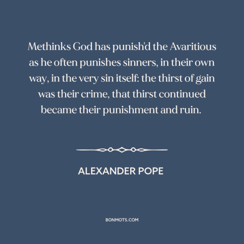 A quote by Alexander Pope about consequences of greed: “Methinks God has punish'd the Avaritious as he often punishes…”