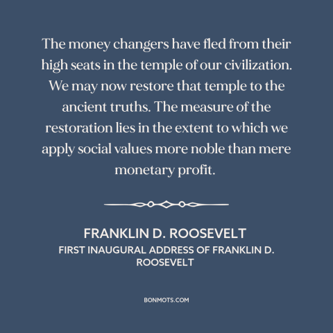 A quote by Franklin D. Roosevelt about money in politics: “The money changers have fled from their high seats in the temple…”