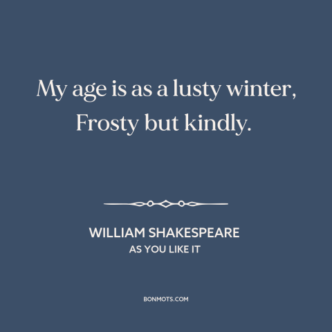 A quote by William Shakespeare about twilight of life: “My age is as a lusty winter, Frosty but kindly.”