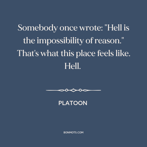 A quote from Platoon about vietnam war: “Somebody once wrote: "Hell is the impossibility of reason." That's what…”