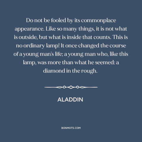 A quote from Aladdin about appearance vs. reality: “Do not be fooled by its commonplace appearance. Like so many things, it…”